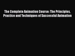 The Complete Animation Course: The Principles Practice and Techniques of Successful Animation