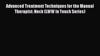 PDF Download Advanced Treatment Techniques for the Manual Therapist: Neck (LWW In Touch Series)