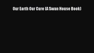 PDF Download Our Earth Our Cure (A Swan House Book) PDF Full Ebook
