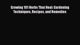 PDF Download Growing 101 Herbs That Heal: Gardening Techniques Recipes and Remedies Read Online