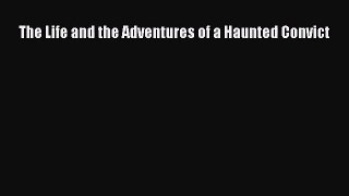 [PDF Download] The Life and the Adventures of a Haunted Convict [PDF] Full Ebook