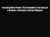 [PDF Download] Carrying Albert Home: The Somewhat True Story of a Woman a Husband and Her Alligator
