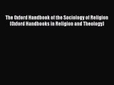 Read The Oxford Handbook of the Sociology of Religion (Oxford Handbooks in Religion and Theology)