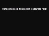 Cartoon Heroes & Villains: How to Draw and Paint [PDF Download] Cartoon Heroes & Villains: