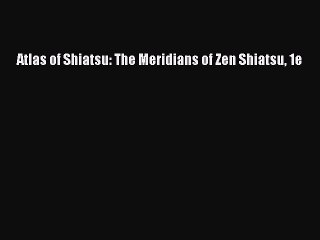 PDF Download Atlas of Shiatsu: The Meridians of Zen Shiatsu 1e PDF Online