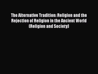 Download The Alternative Tradition: Religion and the Rejection of Religion in the Ancient World