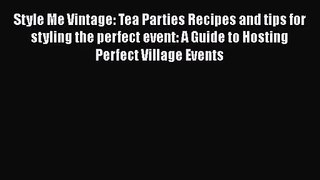 [PDF Download] Style Me Vintage: Tea Parties Recipes and tips for styling the perfect event: