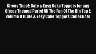 [PDF Download] Circus Time!: Cute & Easy Cake Toppers for any Circus Themed Party! All The