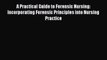 A Practical Guide to Forensic Nursing: Incorporating Forensic Principles into Nursing Practice