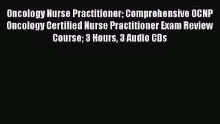 Oncology Nurse Practitioner Comprehensive OCNP Oncology Certified Nurse Practitioner Exam Review