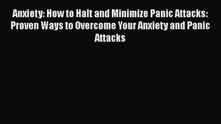 Anxiety: How to Halt and Minimize Panic Attacks: Proven Ways to Overcome Your Anxiety and Panic