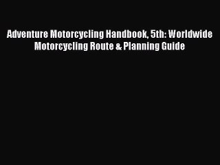 Adventure Motorcycling Handbook 5th: Worldwide Motorcycling Route & Planning Guide [Download]