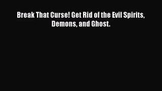 Break That Curse! Get Rid of the Evil Spirits Demons and Ghost. [PDF] Online