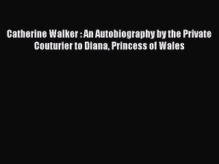 Catherine Walker : An Autobiography by the Private Couturier to Diana Princess of Wales [PDF