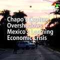 Chapo's Capture Overshadows Mexico's Looming Economic Crisis