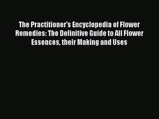 PDF Download The Practitioner's Encyclopedia of Flower Remedies: The Definitive Guide to All