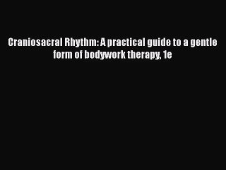 PDF Download Craniosacral Rhythm: A practical guide to a gentle form of bodywork therapy 1e