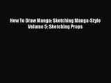 PDF Download How To Draw Manga: Sketching Manga-Style Volume 5: Sketching Props Download Online