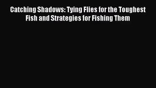 [PDF Download] Catching Shadows: Tying Flies for the Toughest Fish and Strategies for Fishing