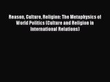 Read Reason Culture Religion: The Metaphysics of World Politics (Culture and Religion in International