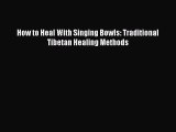 PDF Download How to Heal With Singing Bowls: Traditional Tibetan Healing Methods Download Online