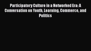Participatory Culture in a Networked Era: A Conversation on Youth Learning Commerce and Politics