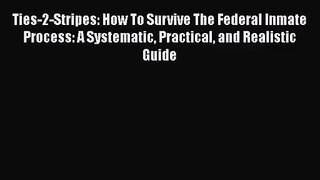 Ties-2-Stripes: How To Survive The Federal Inmate Process: A Systematic Practical and Realistic