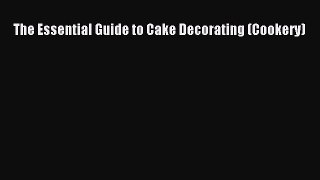 [PDF Download] The Essential Guide to Cake Decorating (Cookery) [Download] Full Ebook