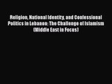 Download Religion National Identity and Confessional Politics in Lebanon: The Challenge of