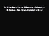 [PDF Download] La Historia del Futuro: El Futuro es Relativola Historia es Repetitiva. (Spanish