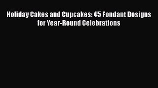 [PDF Download] Holiday Cakes and Cupcakes: 45 Fondant Designs for Year-Round Celebrations [PDF]