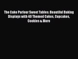 [PDF Download] The Cake Parlour Sweet Tables: Beautiful Baking Displays with 40 Themed Cakes
