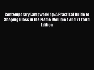 [PDF Download] Contemporary Lampworking: A Practical Guide to Shaping Glass in the Flame (Volume