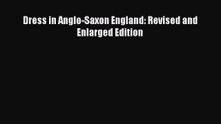 Dress in Anglo-Saxon England: Revised and Enlarged Edition [PDF Download] Dress in Anglo-Saxon