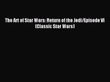 The Art of Star Wars: Return of the Jedi/Episode VI (Classic Star Wars) [Download] Full Ebook