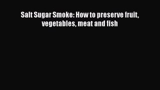 [PDF Download] Salt Sugar Smoke: How to preserve fruit vegetables meat and fish [PDF] Full