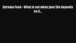 [PDF Download] Extreme Food - What to eat when your life depends on it... [PDF] Full Ebook