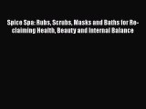 PDF Download Spice Spa: Rubs Scrubs Masks and Baths for Re-claiming Health Beauty and Internal