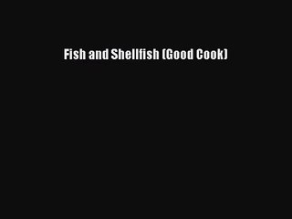 PDF Download Fish and Shellfish (Good Cook) Download Online