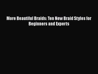 PDF Download More Beautiful Braids: Ten New Braid Styles for Beginners and Experts PDF Full