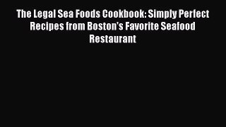 PDF Download The Legal Sea Foods Cookbook: Simply Perfect Recipes from Boston's Favorite Seafood