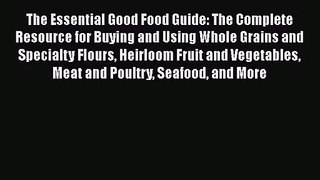 PDF Download The Essential Good Food Guide: The Complete Resource for Buying and Using Whole