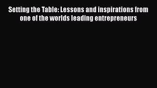 [PDF Download] Setting the Table: Lessons and inspirations from one of the worlds leading entrepreneurs
