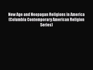 Read New Age and Neopagan Religions in America (Columbia Contemporary American Religion Series)