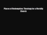 Read Places of Redemption: Theology for a Worldly Church Ebook Free