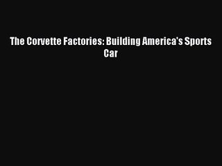 [PDF Download] The Corvette Factories: Building America's Sports Car [Download] Full Ebook
