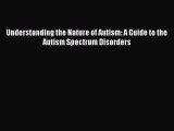 PDF Download Understanding the Nature of Autism: A Guide to the Autism Spectrum Disorders Download