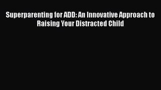 PDF Download Superparenting for ADD: An Innovative Approach to Raising Your Distracted Child