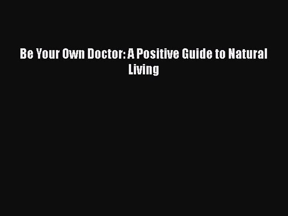PDF Download Be Your Own Doctor: A Positive Guide to Natural Living Read Online