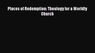 Read Places of Redemption: Theology for a Worldly Church Ebook Free